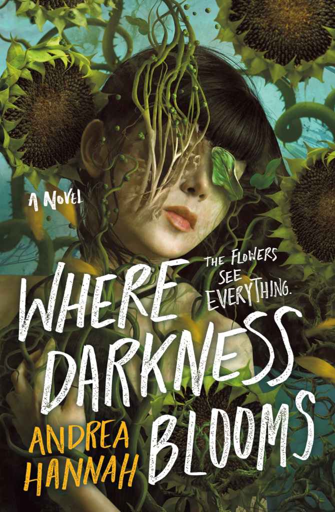 The cover to Andrea Hannah's Where Darkness Blooms, in which a white girl with brown hair and bangs is entwined with sunflowers, some of which appear to be growing in tendrils out of her face. Her eyes are covered, one by the aforementioned tendrils and the other by a leaf.