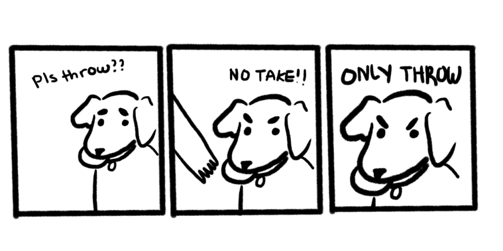 A three-panel comic featuring a dog holding a frisbee or ball in its mouth. In the first panel, the dog pleads, "Pls throw??" In the second, a hand reaches down for the toy and the dog glares and says, "No take!!" In the third panel, the still-glaring dog says, "Only throw"